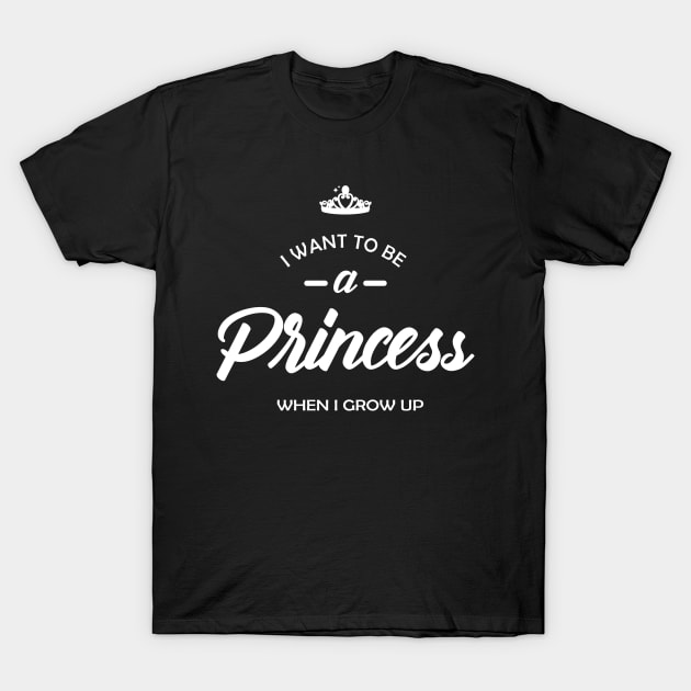 Princess - I want to be princess when I grow up T-Shirt by KC Happy Shop